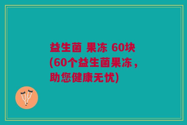 益生菌 果冻 60块(60个益生菌果冻,助您健康无忧)