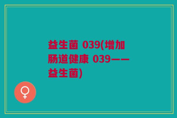 益生菌 039(增加肠道健康 039——益生菌) 益生菌 039(增加肠道健康 039——益生菌)