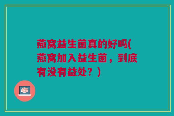 燕窝益生菌真的好吗(燕窝加入益生菌,到底有没有益处?)