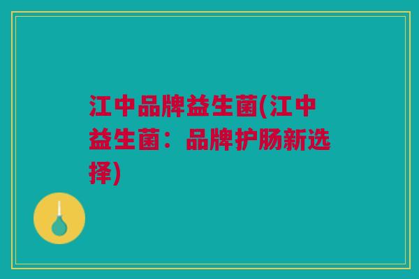 江中品牌益生菌(江中益生菌:品牌护肠新选择)