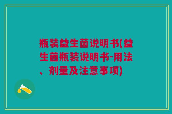瓶装益生菌说明书(益生菌瓶装说明书-用法、剂量及注意事项)