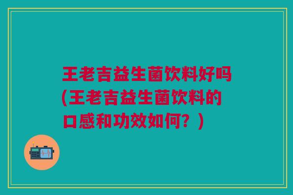 王老吉益生菌饮料好吗(王老吉益生菌饮料的口感和功效如何?) 王老吉益生菌饮料好吗(王老吉益生菌饮料的口感和功效如何?)