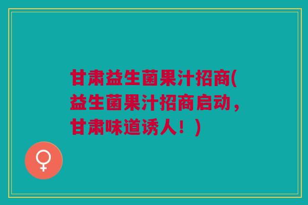 甘肃益生菌果汁招商(益生菌果汁招商启动,甘肃味道诱人!) 甘肃益生菌果汁招商(益生菌果汁招商启动,甘肃味道诱人!)