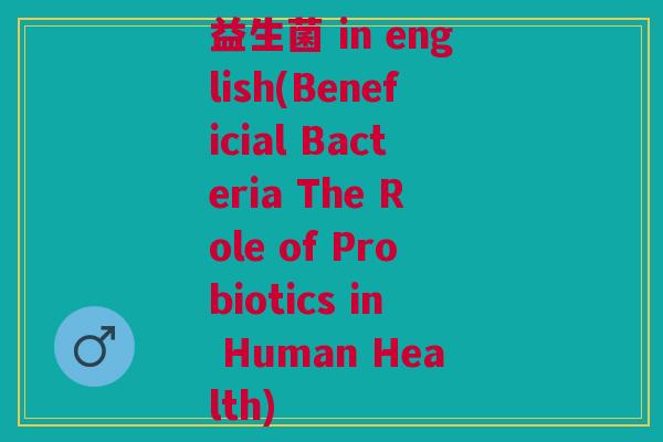 益生菌 in english(Beneficial Bacteria The Role of Probiotics in Human Health)