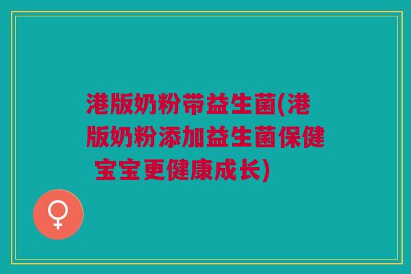 港版奶粉带益生菌(港版奶粉添加益生菌保健 宝宝更健康成长)