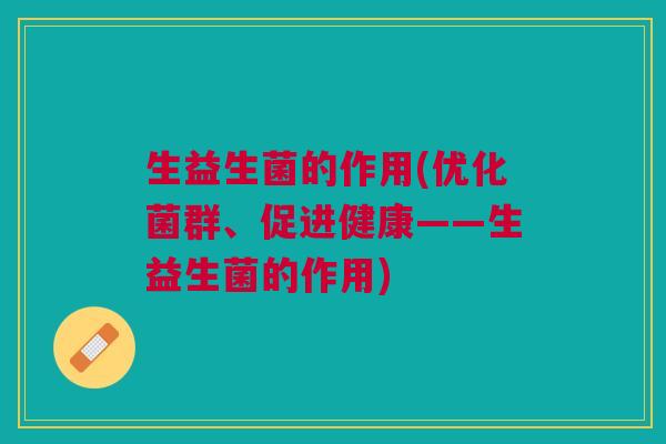 生益生菌的作用(优化菌群、促进健康——生益生菌的作用) 生益生菌的作用(优化菌群、促进健康——生益生菌的作用)