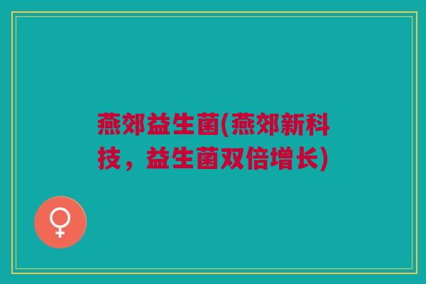 燕郊益生菌(燕郊新科技,益生菌双倍增长)