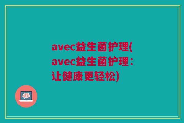 avec益生菌护理(avec益生菌护理:让健康更轻松) avec益生菌护理(avec益生菌护理:让健康更轻松)