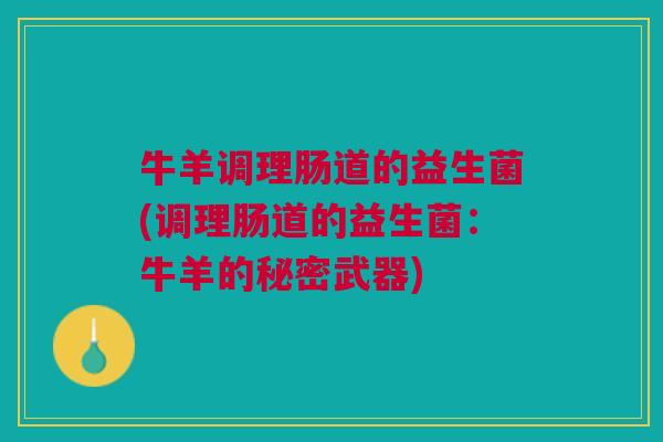 牛羊调理肠道的益生菌(调理肠道的益生菌:牛羊的秘密武器)