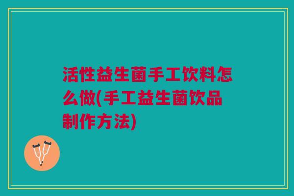 活性益生菌手工饮料怎么做(手工益生菌饮品制作方法)