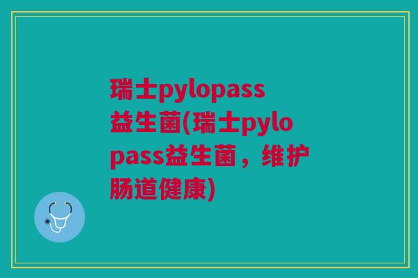 瑞士pylopass益生菌(瑞士pylopass益生菌,维护肠道健康) 瑞士pylopass益生菌(瑞士pylopass益生菌,维护肠道健康)