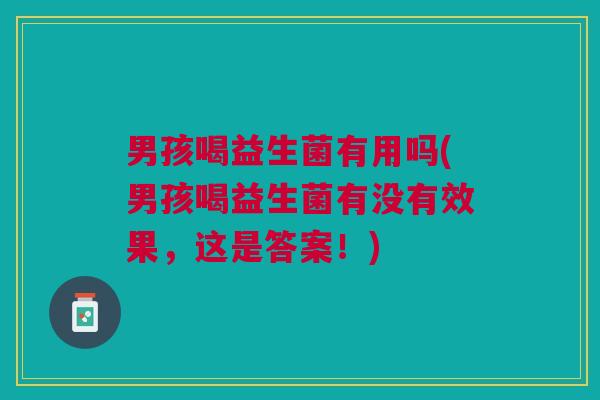 男孩喝益生菌有用吗(男孩喝益生菌有没有效果,这是答案!) 男孩喝益生菌有用吗(男孩喝益生菌有没有效果,这是答案!)