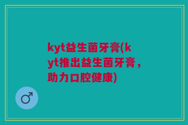 kyt益生菌牙膏(kyt推出益生菌牙膏,助力口腔健康)