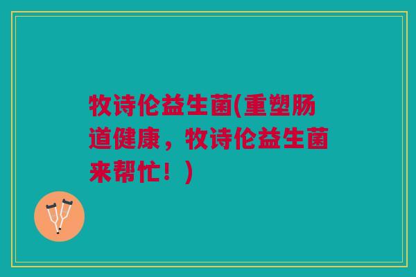 牧诗伦益生菌(重塑肠道健康，牧诗伦益生菌来帮忙！)