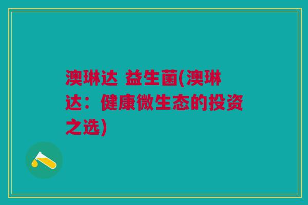澳琳达 益生菌(澳琳达:健康微生态的投资之选)