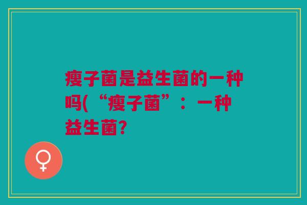 瘦子菌是益生菌的一种吗(“瘦子菌”:一种益生菌?