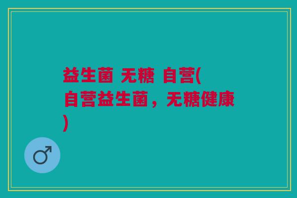 益生菌 无糖 自营(自营益生菌，无糖健康)