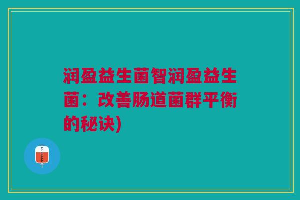 润盈益生菌智润盈益生菌:改善肠道菌群平衡的秘诀) 润盈益生菌智润盈益生菌:改善肠道菌群平衡的秘诀)