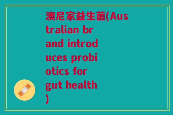 澳尼家益生菌(Australian brand introduces probiotics for gut health)