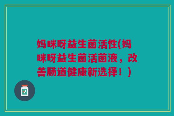 妈咪呀益生菌活性(妈咪呀益生菌活菌液,改善肠道健康新选择!) 妈咪呀益生菌活性(妈咪呀益生菌活菌液,改善肠道健康新选择!)