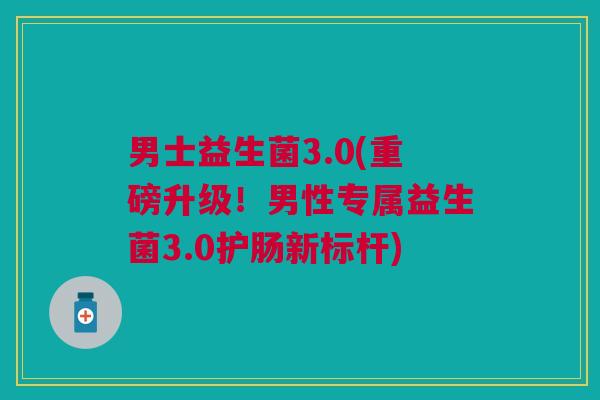 男士益生菌3.0(重磅升级!男性专属益生菌3.0护肠新标杆)