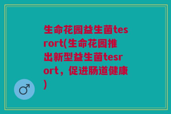 生命花园益生菌tesrort(生命花园推出新型益生菌tesrort,促进肠道健康)