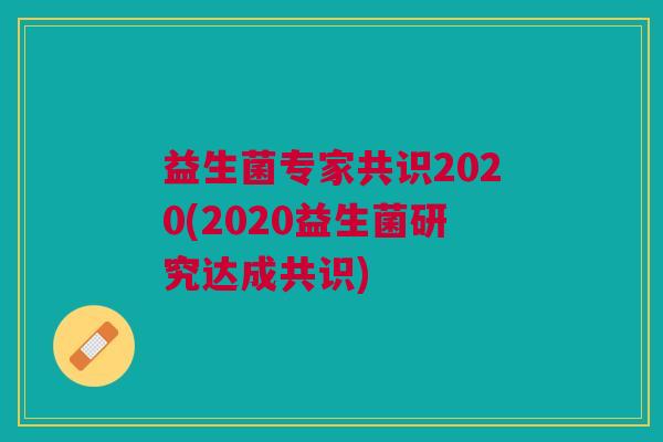 益生菌专家共识2020(2020益生菌研究达成共识)