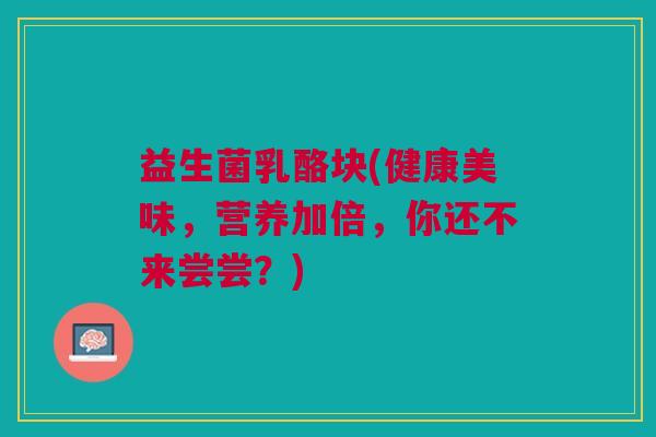益生菌乳酪块(健康美味,营养加倍,你还不来尝尝?)
