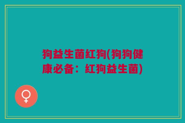 狗益生菌红狗(狗狗健康必备:红狗益生菌)