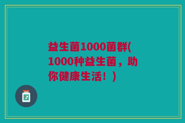 益生菌1000菌群(1000种益生菌,助你健康生活!)