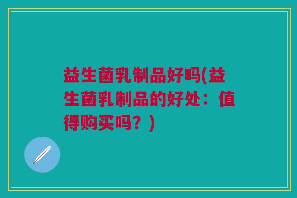 益生菌乳制品好吗(益生菌乳制品的好处:值得购买吗?) 益生菌乳制品好吗(益生菌乳制品的好处:值得购买吗?)