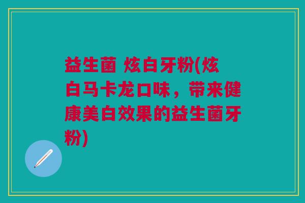 益生菌 炫白牙粉(炫白马卡龙口味,带来健康美白效果的益生菌牙粉)