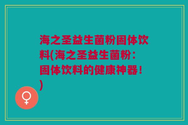 海之圣益生菌粉固体饮料(海之圣益生菌粉:固体饮料的健康神器!)