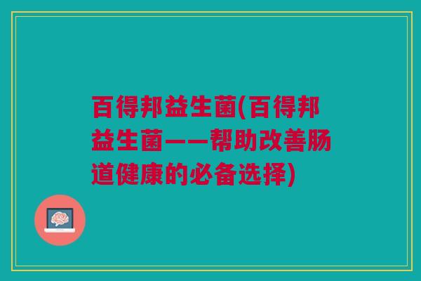 百得邦益生菌(百得邦益生菌——帮助改善肠道健康的必备选择)