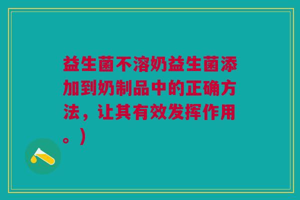 益生菌不溶奶益生菌添加到奶制品中的正确方法,让其有效发挥作用。)
