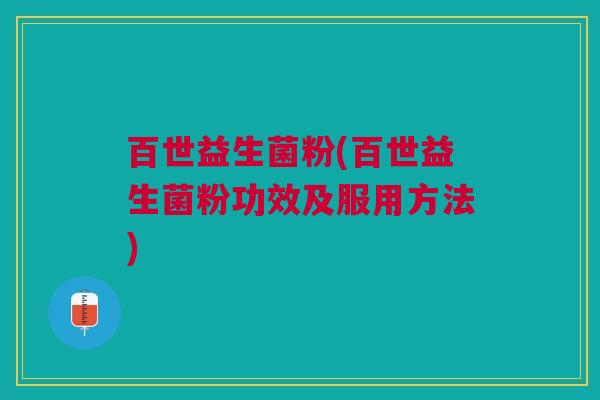 百世益生菌粉(百世益生菌粉功效及服用方法)