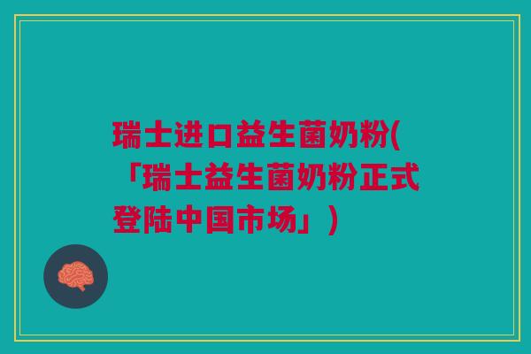瑞士进口益生菌奶粉(「瑞士益生菌奶粉正式登陆中国市场」) 瑞士进口益生菌奶粉(「瑞士益生菌奶粉正式登陆中国市场」)