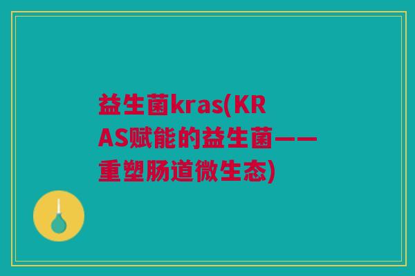 益生菌kras(KRAS赋能的益生菌——重塑肠道微生态)