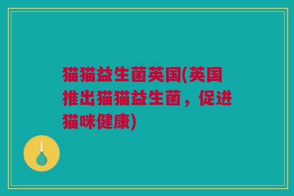 猫猫益生菌英国(英国推出猫猫益生菌,促进猫咪健康) 猫猫益生菌英国(英国推出猫猫益生菌,促进猫咪健康)