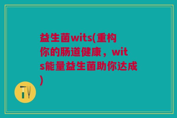 益生菌wits(重构你的肠道健康,wits能量益生菌助你达成)