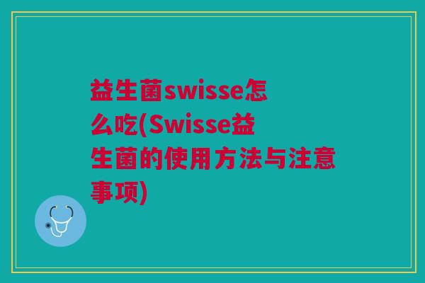 益生菌swisse怎么吃(Swisse益生菌的使用方法与注意事项)