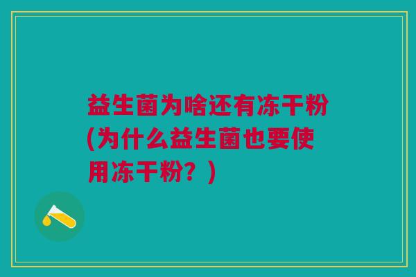 益生菌为啥还有冻干粉(为什么益生菌也要使用冻干粉?) 益生菌为啥还有冻干粉(为什么益生菌也要使用冻干粉?)