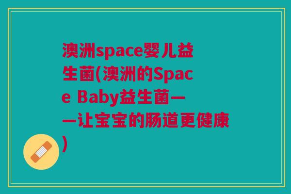 澳洲space婴儿益生菌(澳洲的Space Baby益生菌——让宝宝的肠道更健康) 澳洲space婴儿益生菌(澳洲的Space Baby益生菌——让宝宝的肠道更健康)