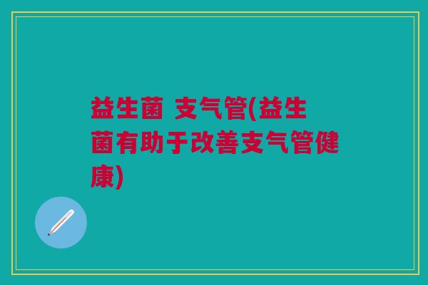 益生菌 支气管(益生菌有助于改善支气管健康)
