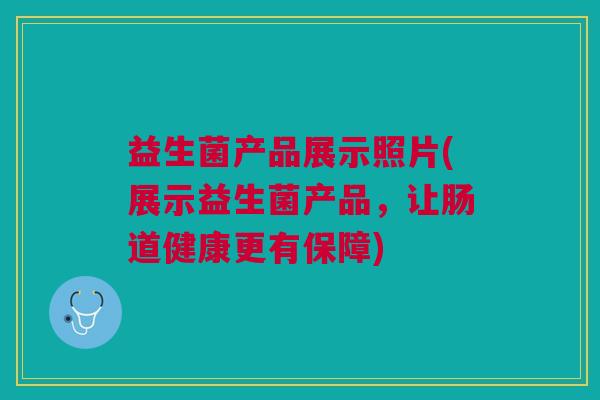 益生菌产品展示照片(展示益生菌产品,让肠道健康更有保障)