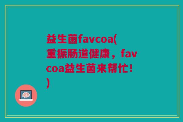 益生菌favcoa(重振肠道健康，favcoa益生菌来帮忙！)