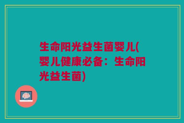生命阳光益生菌婴儿(婴儿健康必备：生命阳光益生菌)