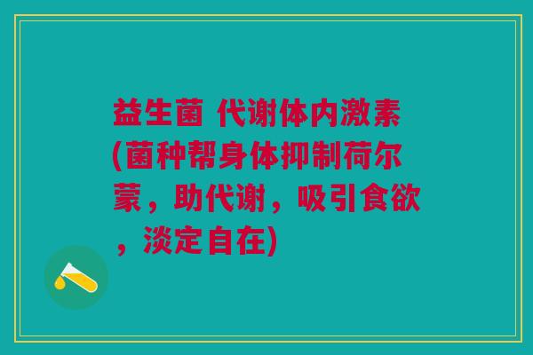 益生菌 代谢体内激素(菌种帮身体抑制荷尔蒙,助代谢,吸引食欲,淡定自在)