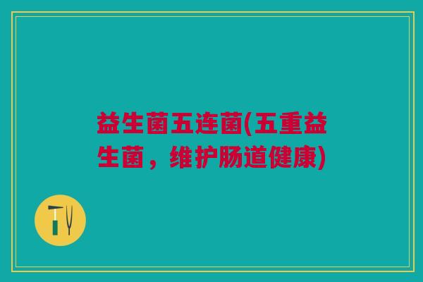 益生菌五连菌(五重益生菌,维护肠道健康)
