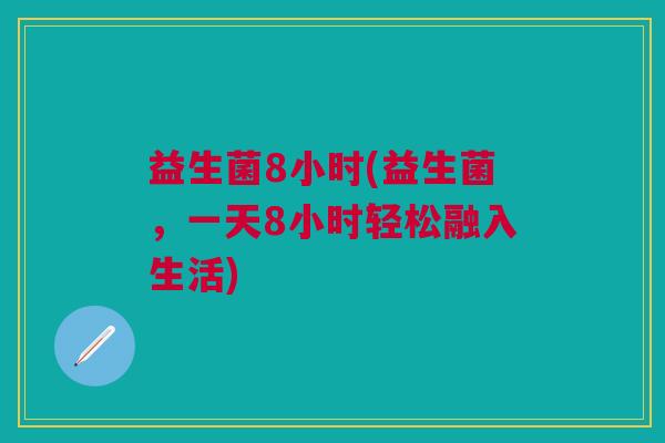 益生菌8小时(益生菌，一天8小时轻松融入生活)